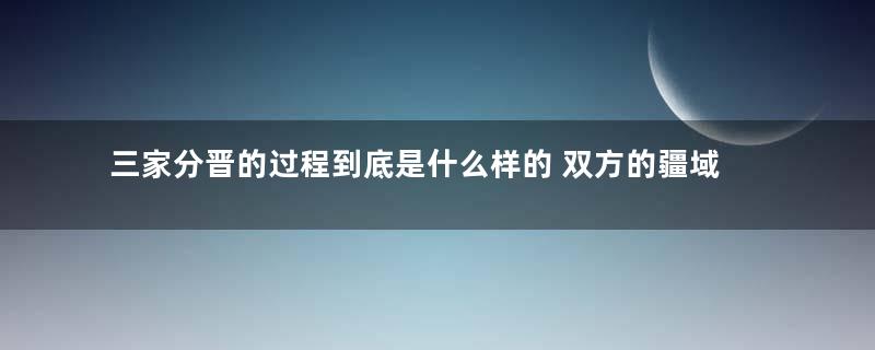 三家分晋的过程到底是什么样的 双方的疆域是怎么划分的